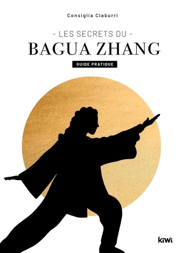 Les secrets du Bagua Zhang. Guide pratique