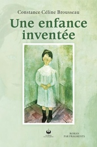 Constance Céline Brousseau - Une enfance inventée.