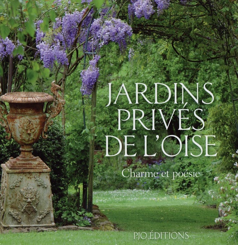 Jardins privés de l'Oise. Volume 1, Charme et poésie