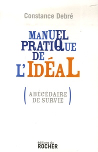 Constance Debré - Manuel pratique de l'idéal - (Abécédaire de survie).