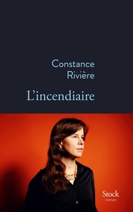Constance Rivière - L'incendiaire.