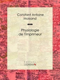 Constant Antoine Moisand et  Ligaran - Physiologie de l'imprimeur - Essai humoristique.