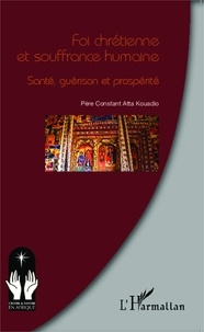 Constant Atta Kouadio - Foi chrétienne et souffrance humaine - Santé, guérison et prospérité.