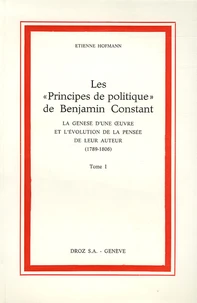 Les "Principes de politique" de Benjamin Constant en 2 volumes : Tome 1, La genèse d'une oeuvre et l'évolution de la pensée de leur auteur (1789-1806) ; Tome 2, Texte établi par Etienne Hofmann