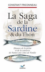 Constant Friconneau - La saga de la sardine et du thon - Histoire de la pêche et de la conserve de Nantes aux côtes de Vendée.
