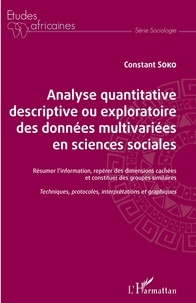 Constant Soko - Analyse quantitative descriptive ou exploratoire des données multivariées en sciences sociales - Résumer l'information, repérer des dimensions cachées et constituer des groupes similaires - Techniques, protocoles, interprétations et graphiques.