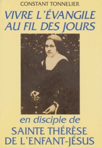 Constant Tonnelier - Vivre L'Evangile Au Fil Des Jours En Disciple De Sainte Therese De L'Enfant-Jesus.