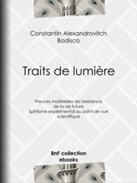 Constantin-Alexandrowitch Bodisco - Traits de lumière - Preuves matérielles de l'existence de la vie future, spiritisme expérimental au point de vue scientifique.