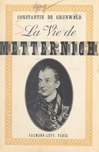 Constantin de Grunwald - La vie de Metternich.