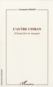Constantin Frosin - L'autre Cioran - (Cioran lève le masque).