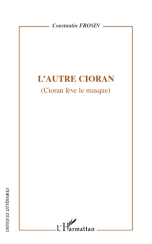 Constantin Frosin - L'autre Cioran - (Cioran lève le masque).