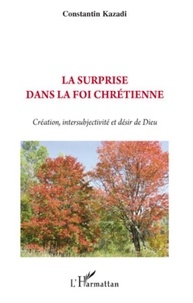 Constantin Kazadi - La surprise dans la foi chrétienne - Création, intersubjectivité et désir de Dieu.