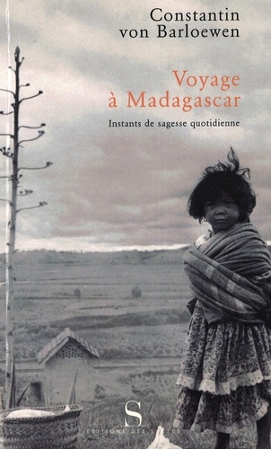 Constantin von Barloewen - Voyage A Madagascar. Instants De Sagesse Quotidienne.