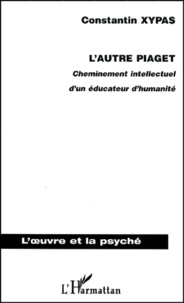 Constantin Xypas - L'Autre Piaget. Cheminement Intellectuel D'Un Educateur D'Humanite.