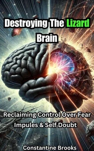 Destroying The Lizard Brain: Reclaiming Control Over Fear, Impulses &amp; Self Doubt