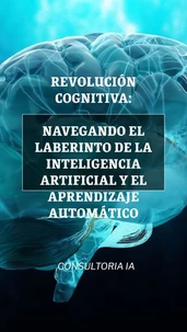 Revolución cognitiva: Navegando el laberinto de la inteligencia artificial y el aprendizaje automático
