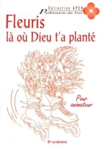 Contant Godard et Gilles Becquet - Fleuris là où Dieu t'as planté - Livre pour animateur.