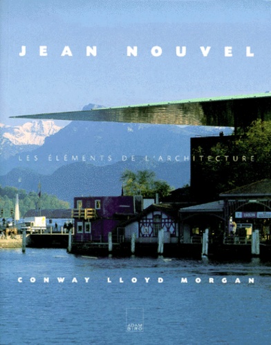 Conway Lloyd - Jean Nouvel. Les Elements De L'Architecture.
