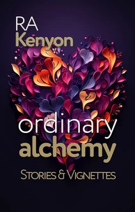 Ordinary Alchemy: stories &amp; vignettes