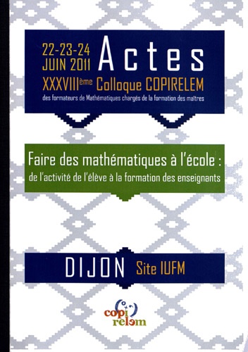 Actes du XXXVIIIe colloque COPIRELEM, Dijon 22, 23, 24 juin 2011. Faire des mathématiques à l'école : de l'activité de l'élève à la formation des enseignants  avec 1 Cédérom