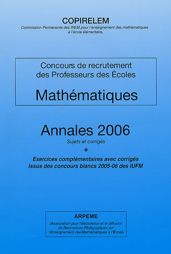  COPIRELEM - Mathématiques Concours de recrutement des Professeurs des Ecoles - Annales 2006 Sujets et corrigés, Exercices complémentaires avec corrigés issus des concours blancs 2005-06 des IUFM.