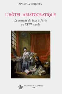 L'Hotel Aristocratique. Le Marche Du Luxe A Paris Au 18eme Siecle
