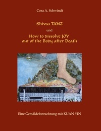 Cora A. Schwindt - Shivas Tanz und How to dissolve JOY out of the Body after Death - Eine Gemäldebetrachtung mit Kuan Yin.