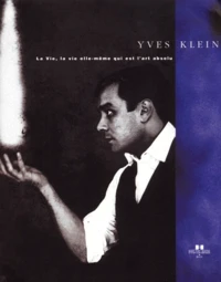 Yves Klein. La Vie, La Vie Elle-Meme Qui Est L'Art Absolu