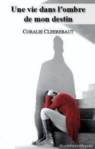Coralie Cleerebaut - Une vie dans l'ombre de mon destin.