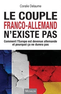 Coralie Delaume - Le couple franco-allemand n'existe pas - Comment l'Europe est devenue allemande et pourquoi ça ne durera pas.