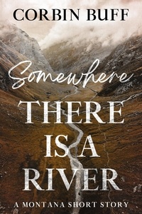  Corbin Buff - Somewhere There Is a River: A Montana Short Story.