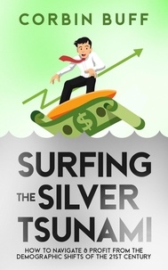  Corbin Buff - Surfing the Silver Tsunami: How to Navigate &amp; Profit From the Demographic Shifts of the 21st Century.