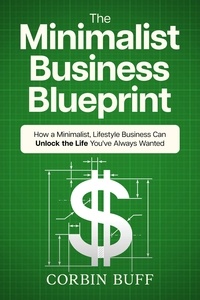  Corbin Buff - The Minimalist Business Blueprint: How a Minimalist, Lifestyle Business Can Unlock the Life You've Always Wanted.