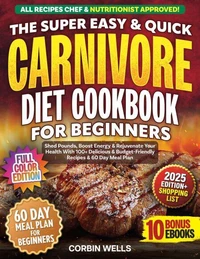 The Super Easy &amp; Quick Carnivore Diet Cookbook For Beginners With Colored Pictures: Shed Pounds, Boost Energy &amp; Rejuvenate Your Health With 100+ Delicious &amp; Budget-Friendly Recipes &amp; 60-Day Meal Plan