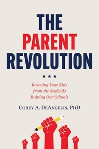 Corey A. DeAngelis - The Parent Revolution - Rescuing Your Kids from the Radicals Ruining Our Schools.