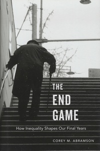 Corey-M Abramson - The End Game - How Inequality Shapes Our Final Years.