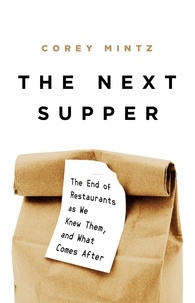 Corey Mintz - The Next Supper - The End of Restaurants as We Knew Them, and What Comes After.