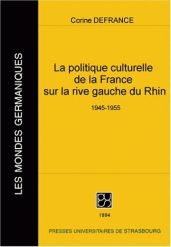 Corine Defrance - La politique culturelle de la France sur la rive gauche du Rhin 1945-1955.