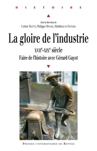 Corine Maitte et Philippe Minard - La gloire de l'industrie XVIIe-XIXe siècle - Faire de l'histoire avec Gérard Gayot.