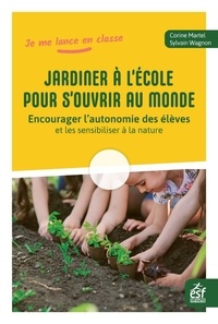 Corine Martel et Sylvain Wagnon - Jardiner à l'école pour s'ouvrir au monde - Encourager l'autonomie des élèves et les sensibiliser à la nature.