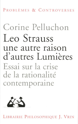 Corine Pelluchon - Leo Strauss une autre raison, d'autres lumières - Essai sur la crise de la rationalité contemporaine.