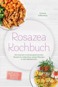 Rosazea Kochbuch: Die leckersten entzündungshemmenden Rezepte für ruhige Haut, weniger Rötungen &amp; mehr Wohlbefinden – inkl. 30-Tage-Ernährungsplan, Brotrezepten, Aufstrichen, Desserts uvm.