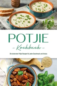 Potjie Kochbuch: Die leckersten Potjie Rezepte für jeden Geschmack und Anlass - inkl. Brotrezepten, Salaten, Fingerfood &amp; Getränken