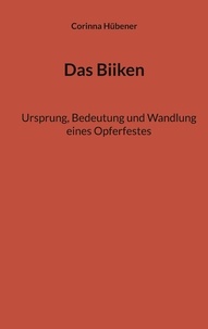Corinna Hübener - Das Biiken - Ursprung, Bedeutung und Wandlung eines Opferfestes.