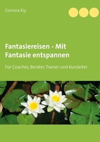 Corinna Kiy - Fantasiereisen - Mit Fantasie entspannen - Für Coaches, Berater, Trainer und Kursleiter.