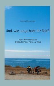 Corinna Wegscheider - Und, wie lange habt ihr Zeit? - Vom Weinviertel ins Départamant Penn-ar-Bed.