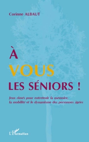 Corinne Albaut - A vous les séniors ! - Jeux rimés pour entretenir la mémoire, la mobilité et le dynamisme des personnes âgées.