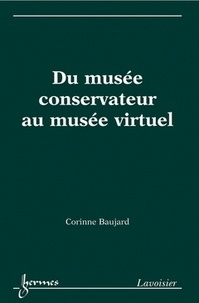 Corinne Baujard - Du musée conservateur au musée virtuel - Patrimoine et institution.