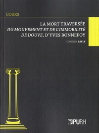 Corinne Bayle - La mort traversée - Du mouvement et de l'immobilité de Douve, d'Yves Bonnefoy.