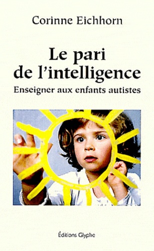 Corinne Eichhorn - Le pari de l'intelligence - Enseigner aux enfants autistes.